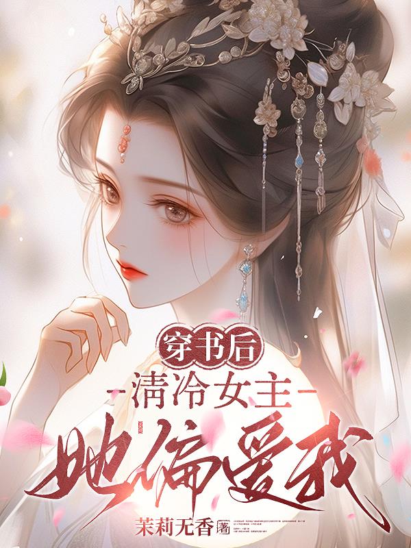穿书后，清冷女主她偏爱我穿书后，清冷女主她偏爱我